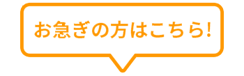 お急ぎの方はコチラ